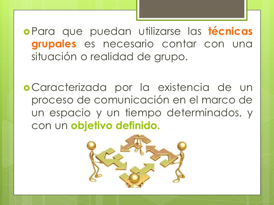 Para que puedan utilizarse las técnicas grupales es necesario contar con una situación o realidad de grupo.