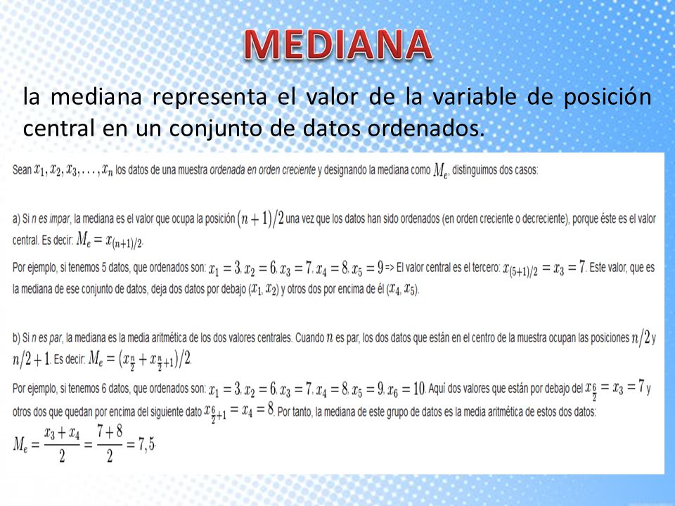 MEDIANA la mediana representa el valor de la variable de posición central en un conjunto de datos ordenados.