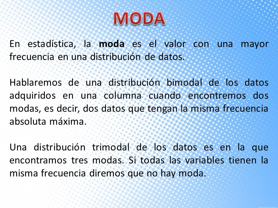 MODA En estadística, la moda es el valor con una mayor frecuencia en una distribución de datos.