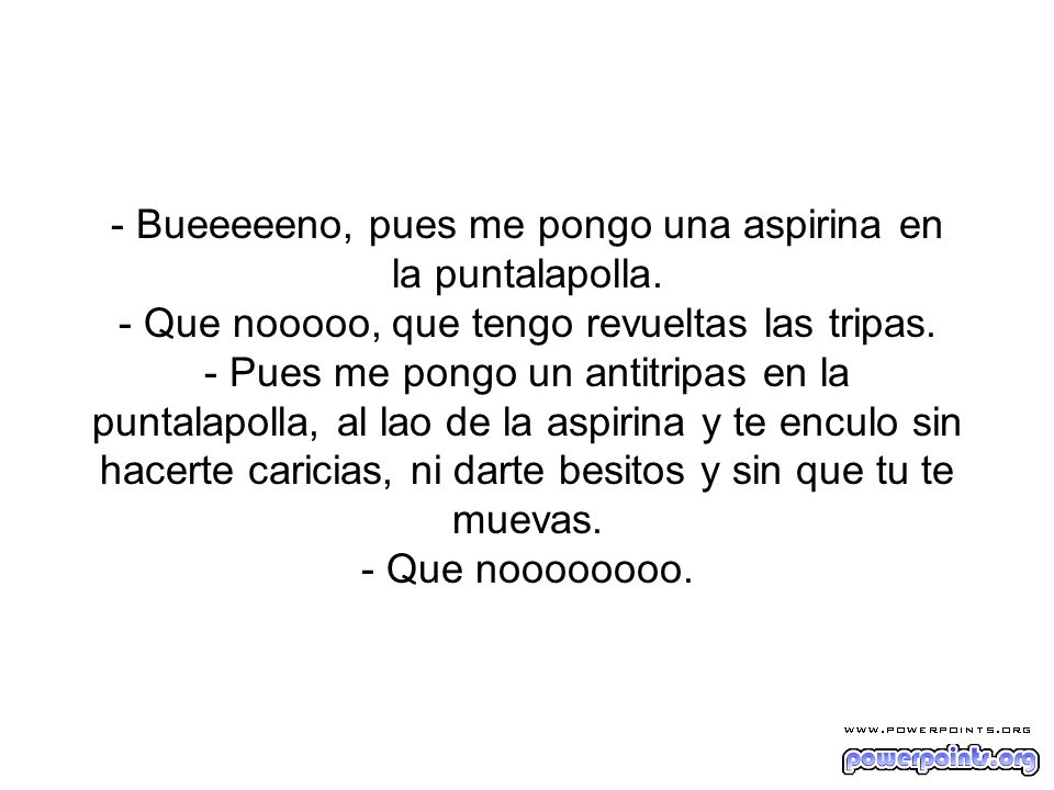 - Bueeeeeno, pues me pongo una aspirina en la puntalapolla