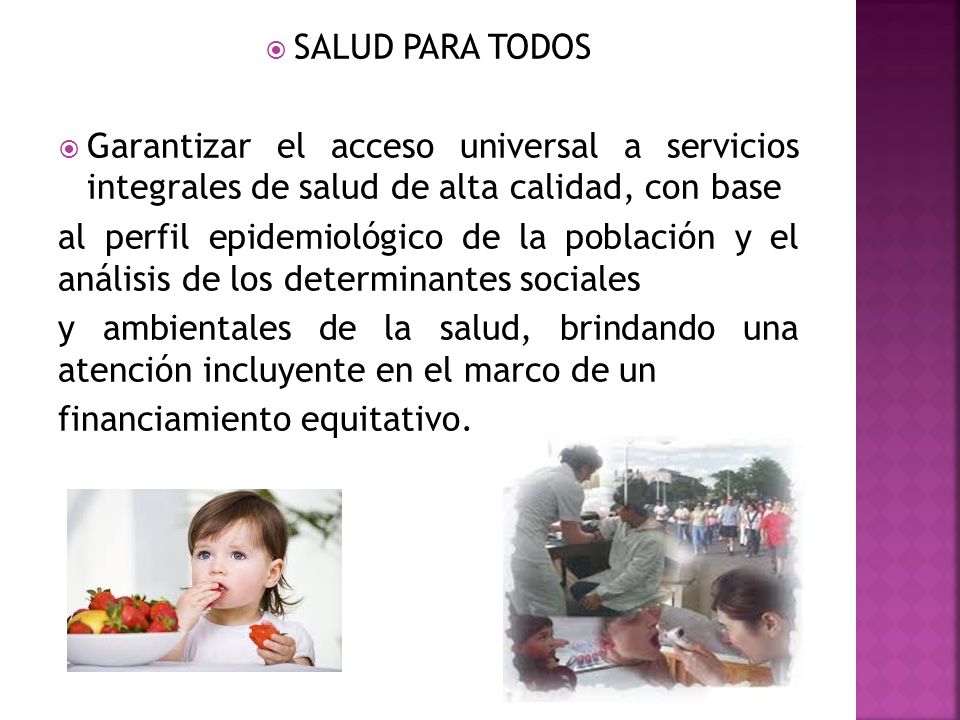 SALUD PARA TODOS Garantizar el acceso universal a servicios integrales de salud de alta calidad, con base.