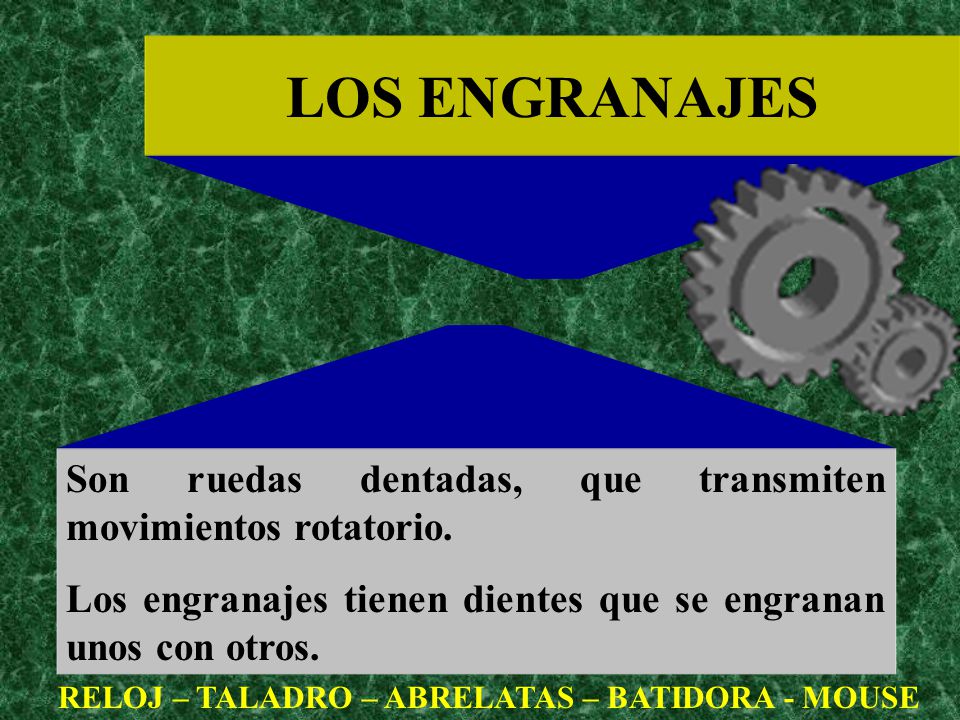LOS ENGRANAJES Son ruedas dentadas, que transmiten movimientos rotatorio. Los engranajes tienen dientes que se engranan unos con otros.
