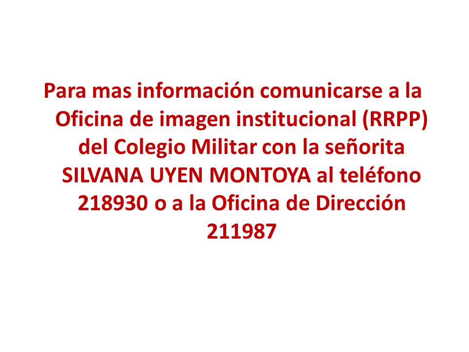 Para mas información comunicarse a la Oficina de imagen institucional (RRPP) del Colegio Militar con la señorita SILVANA UYEN MONTOYA al teléfono o a la Oficina de Dirección