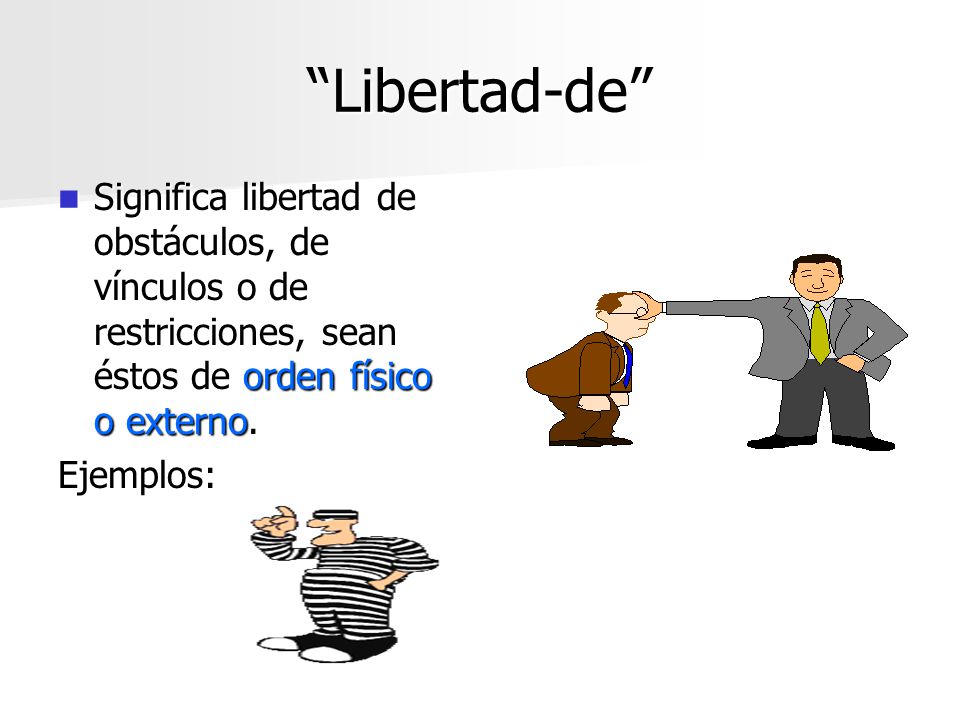 Libertad-de Significa libertad de obstáculos, de vínculos o de restricciones, sean éstos de orden físico o externo.