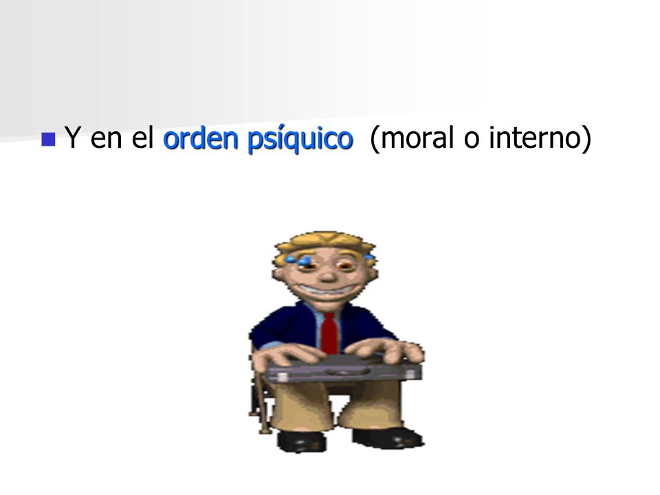 Y en el orden psíquico (moral o interno)