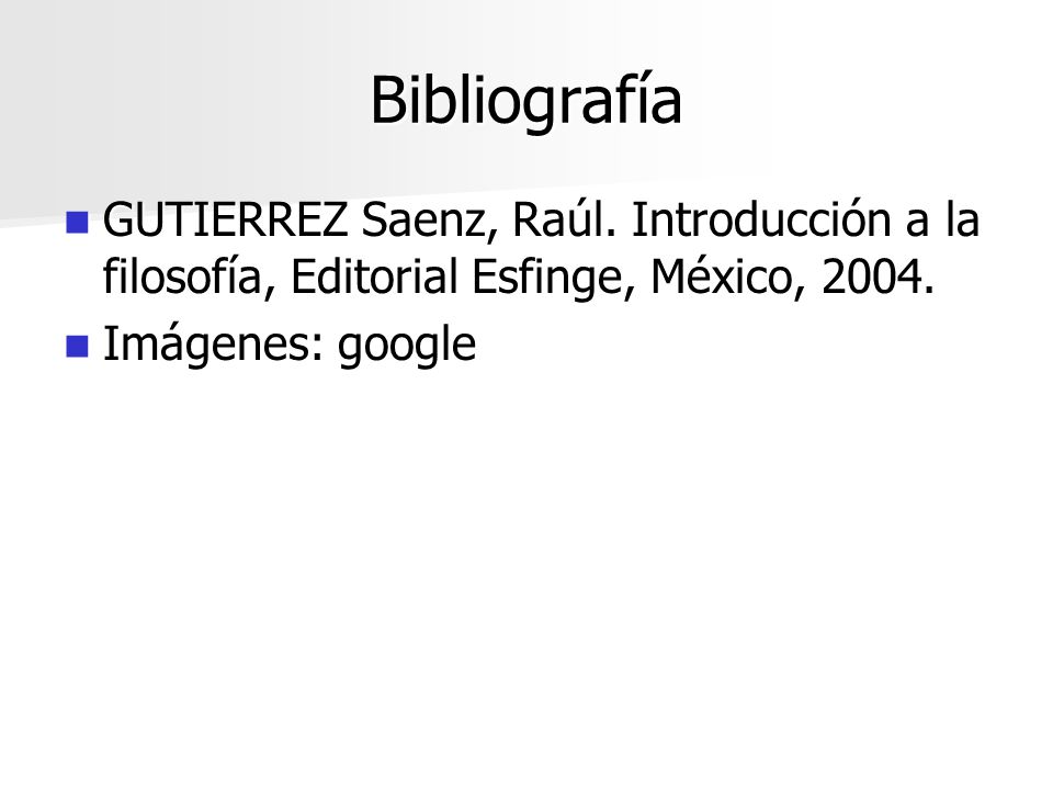Bibliografía GUTIERREZ Saenz, Raúl. Introducción a la filosofía, Editorial Esfinge, México,