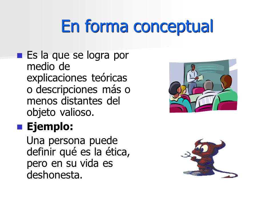 En forma conceptual Es la que se logra por medio de explicaciones teóricas o descripciones más o menos distantes del objeto valioso.