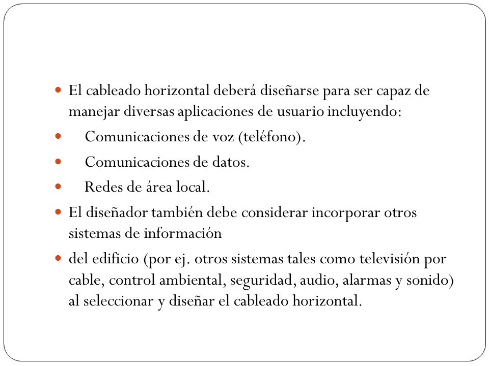 El cableado horizontal deberá diseñarse para ser capaz de manejar diversas aplicaciones de usuario incluyendo: