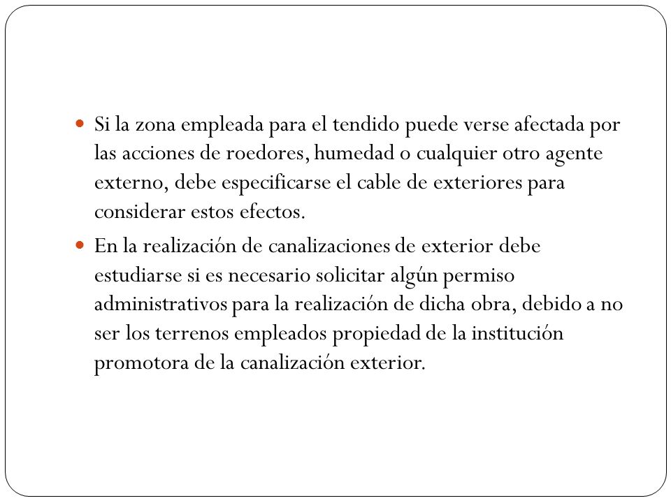 Si la zona empleada para el tendido puede verse afectada por las acciones de roedores, humedad o cualquier otro agente externo, debe especificarse el cable de exteriores para considerar estos efectos.
