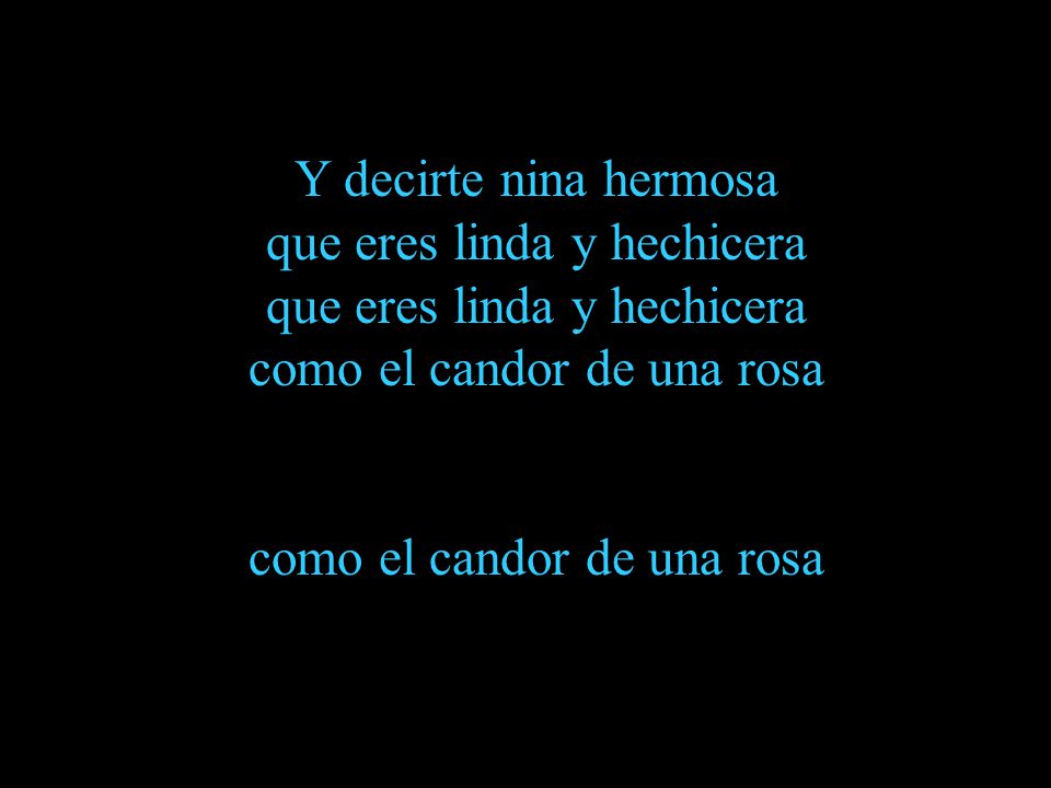 Y decirte nina hermosa que eres linda y hechicera que eres linda y hechicera como el candor de una rosa como el candor de una rosa