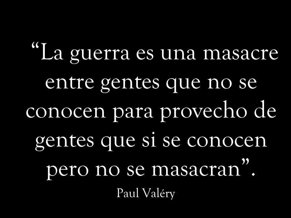 La guerra es una masacre entre gentes que no se conocen para provecho de gentes que si se conocen pero no se masacran .