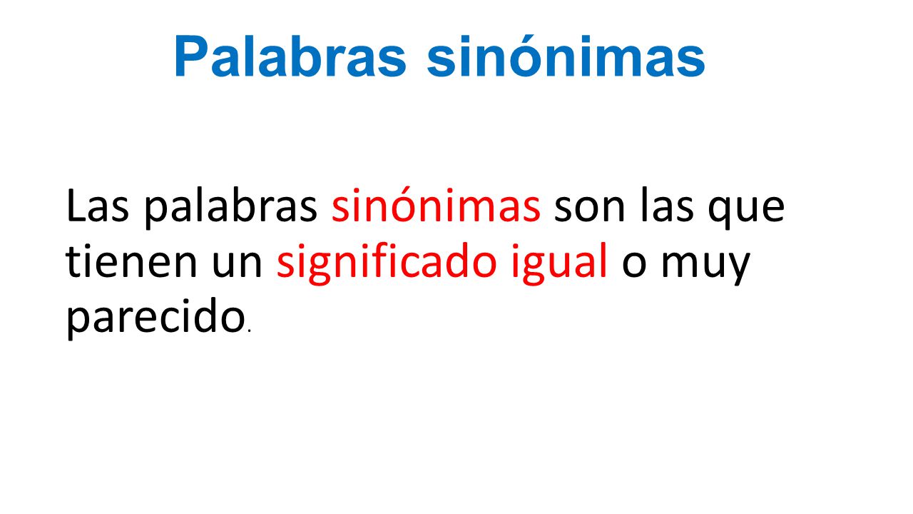 Palabras sinónimas Las palabras sinónimas son las que tienen un significado igual o muy parecido.
