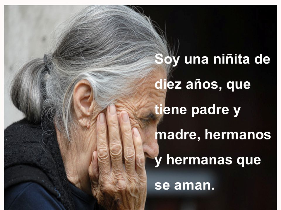 Soy una niñita de diez años, que tiene padre y madre, hermanos y hermanas que se aman.
