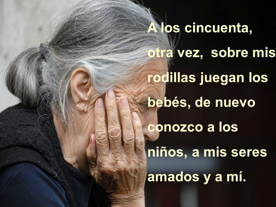 A los cincuenta, otra vez, sobre mis rodillas juegan los bebés, de nuevo conozco a los niños, a mis seres amados y a mí.