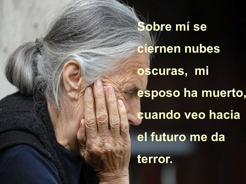 Sobre mí se ciernen nubes oscuras, mi esposo ha muerto, cuando veo hacia el futuro me da terror.