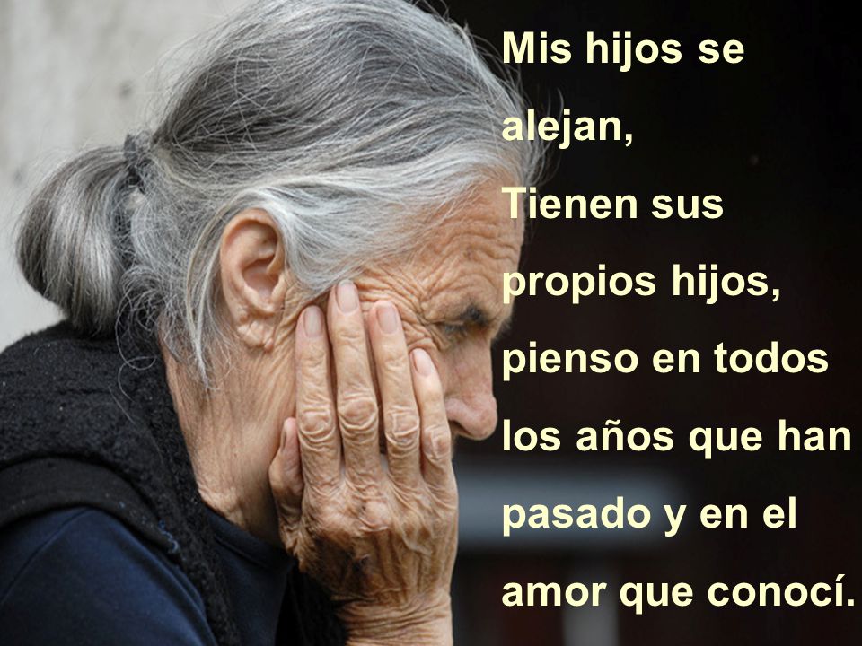 Mis hijos se alejan, Tienen sus propios hijos, pienso en todos los años que han pasado y en el amor que conocí.