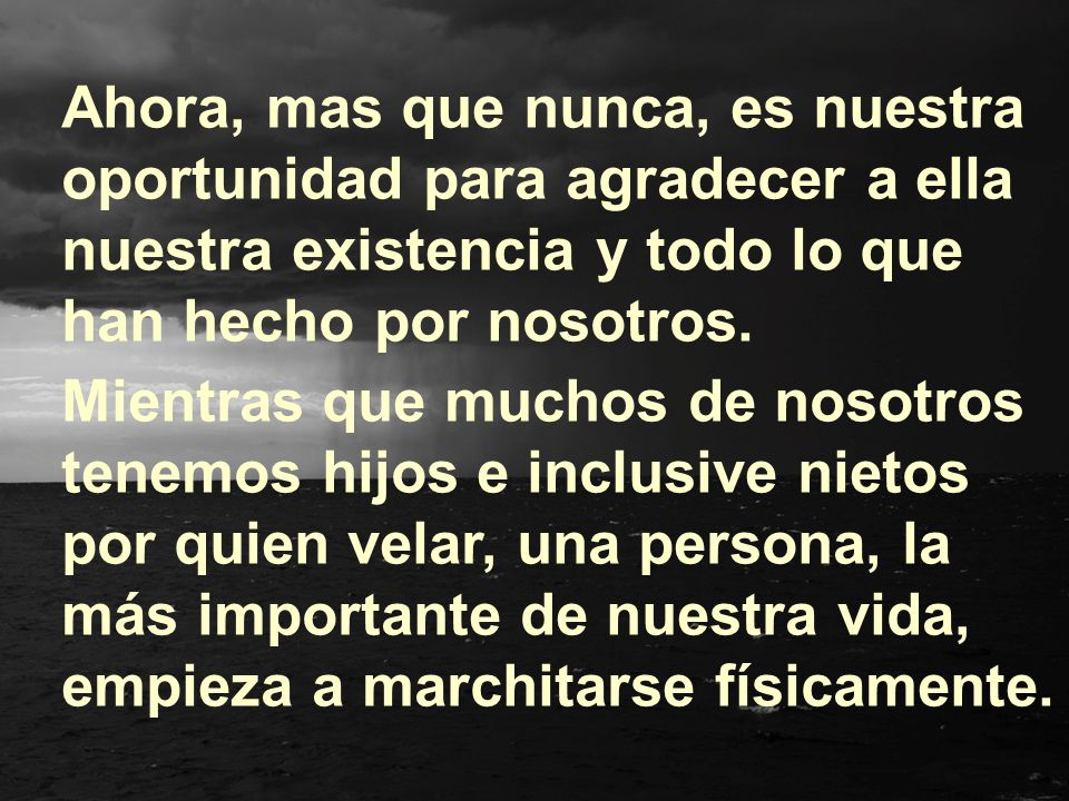 Ahora, mas que nunca, es nuestra oportunidad para agradecer a ella nuestra existencia y todo lo que han hecho por nosotros.