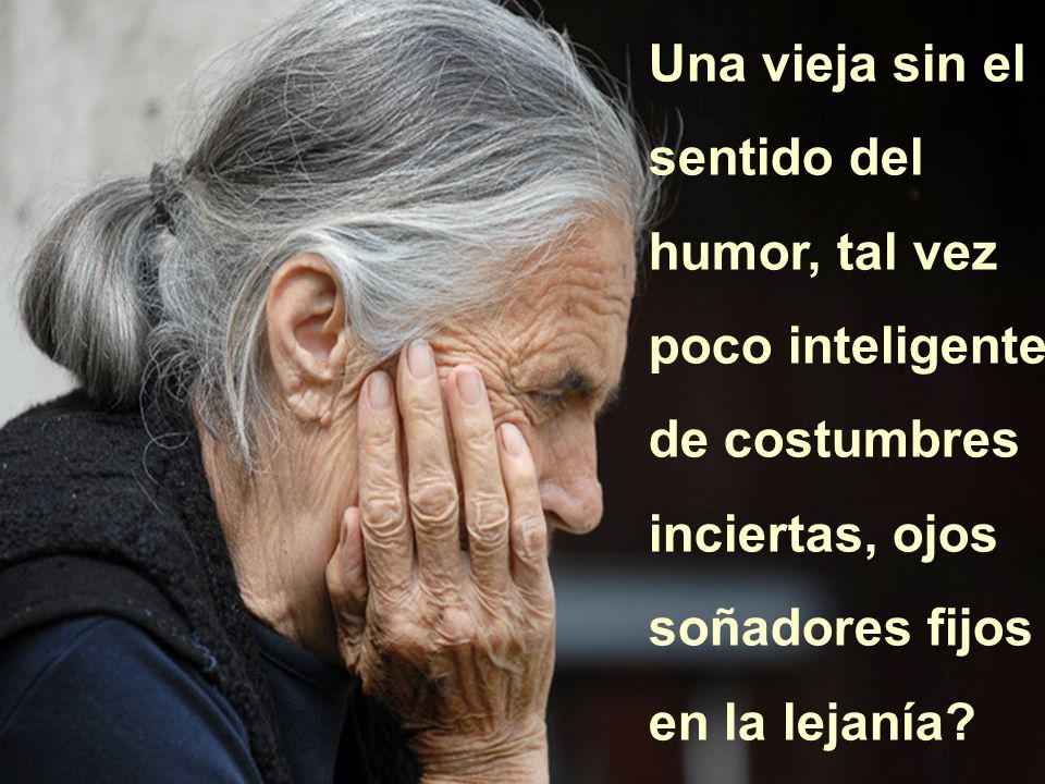 Una vieja sin el sentido del humor, tal vez poco inteligente,