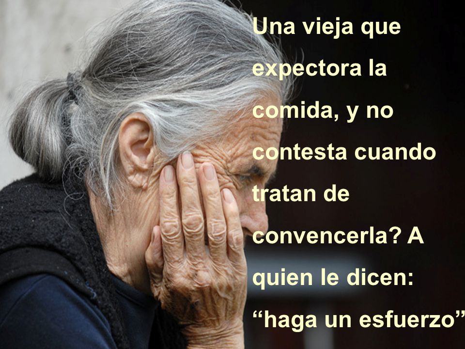 Una vieja que expectora la comida, y no contesta cuando tratan de convencerla.