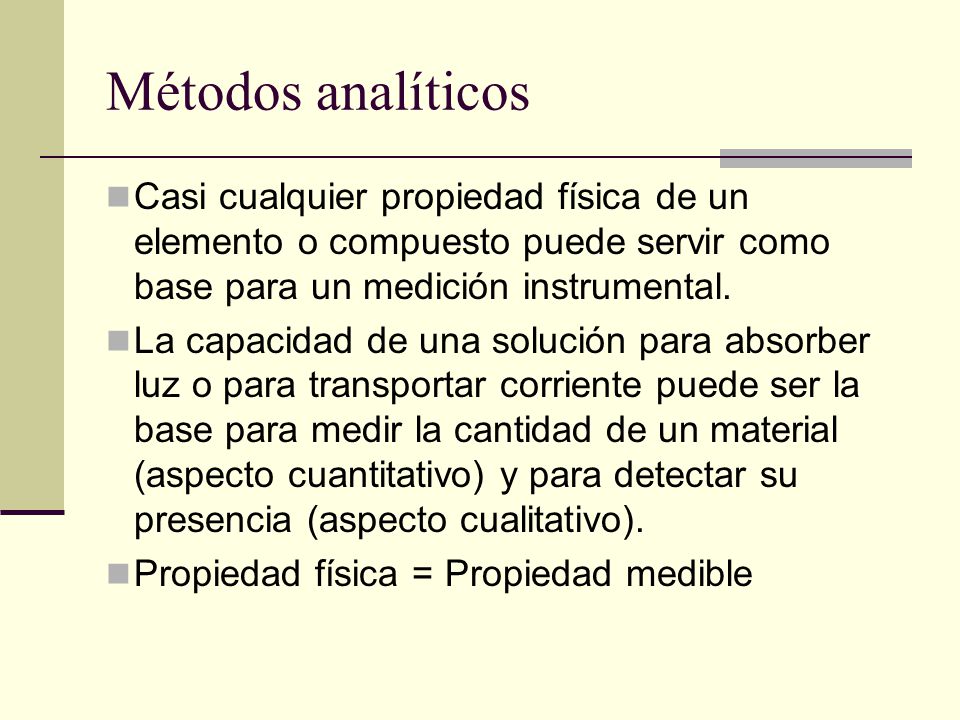 Métodos analíticos Casi cualquier propiedad física de un elemento o compuesto puede servir como base para un medición instrumental.