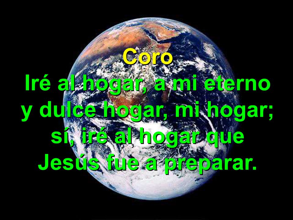 Coro Iré al hogar, a mi eterno y dulce hogar, mi hogar; sí, iré al hogar que Jesús fue a preparar.