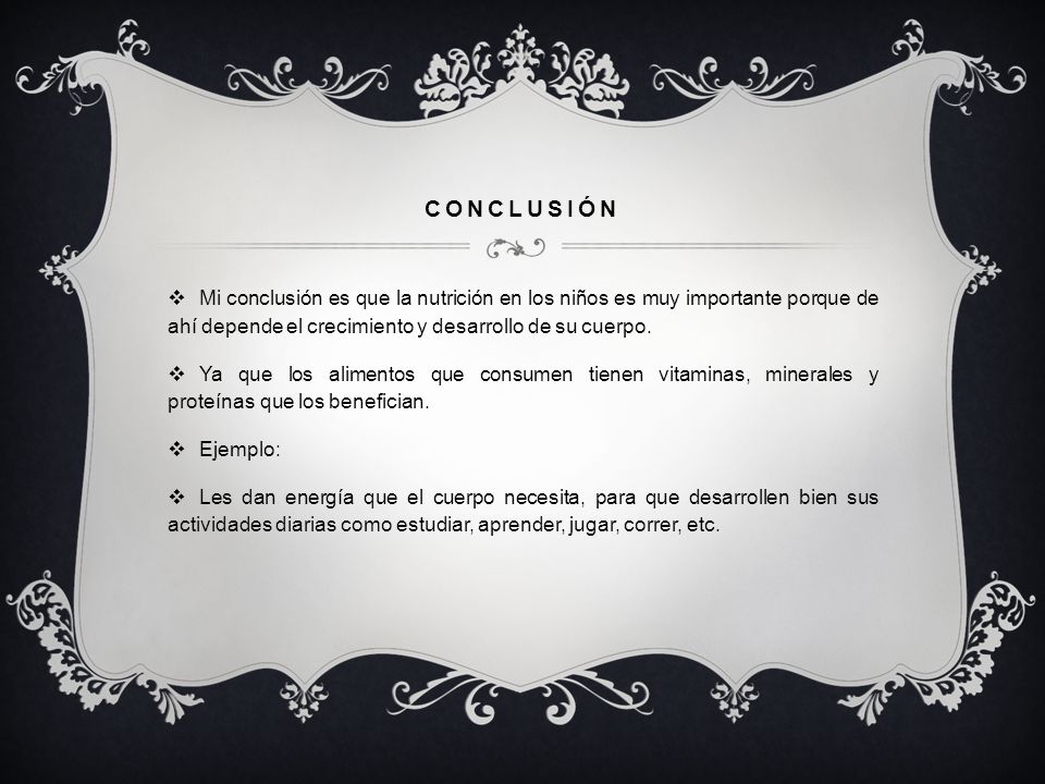 conclusión Mi conclusión es que la nutrición en los niños es muy importante porque de ahí depende el crecimiento y desarrollo de su cuerpo.