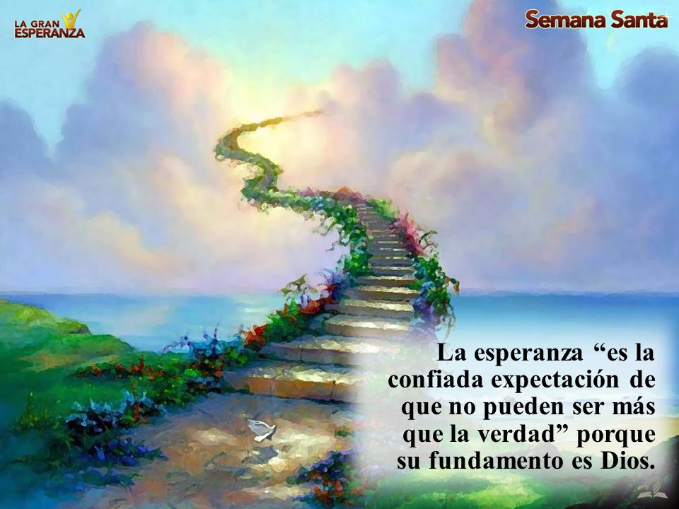La esperanza es la confiada expectación de que no pueden ser más que la verdad porque su fundamento es Dios.