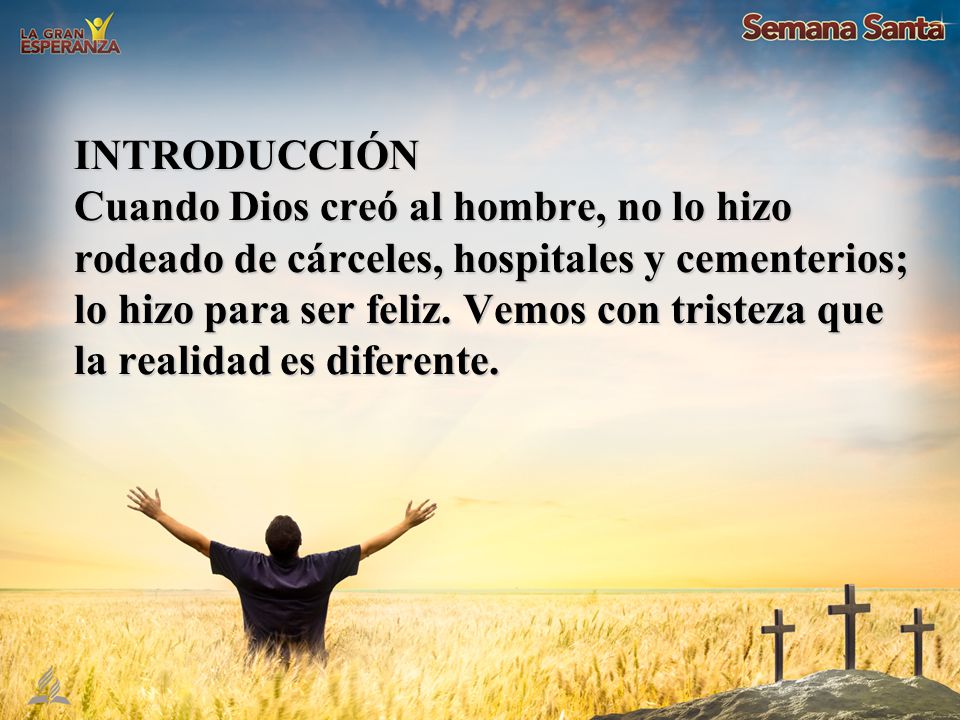 INTRODUCCIÓN Cuando Dios creó al hombre, no lo hizo rodeado de cárceles, hospitales y cementerios; lo hizo para ser feliz.