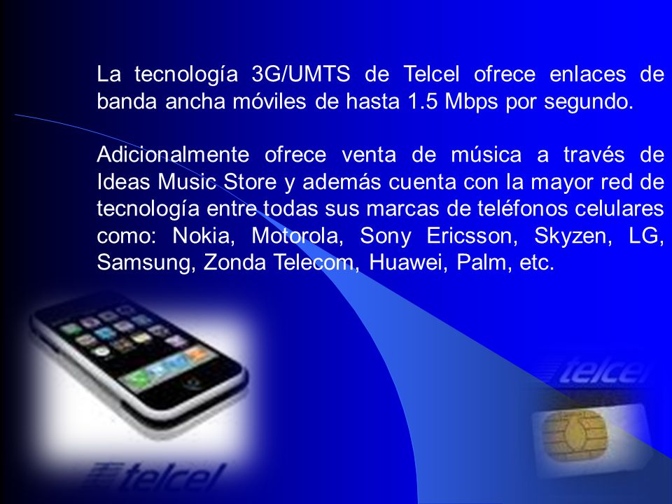 La tecnología 3G/UMTS de Telcel ofrece enlaces de banda ancha móviles de hasta 1.5 Mbps por segundo.
