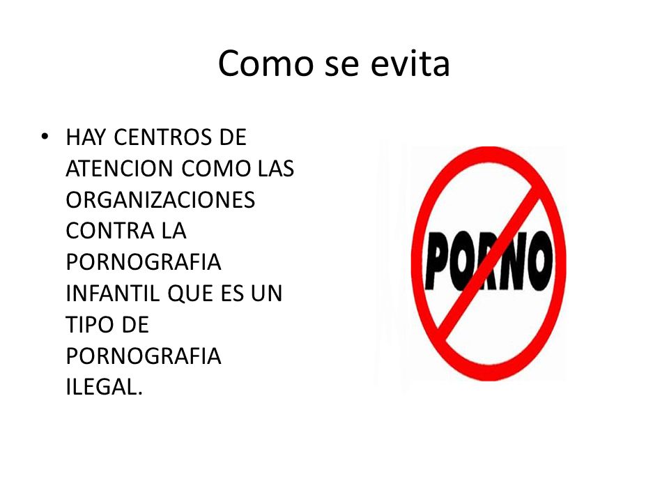 Como se evita HAY CENTROS DE ATENCION COMO LAS ORGANIZACIONES CONTRA LA PORNOGRAFIA INFANTIL QUE ES UN TIPO DE PORNOGRAFIA ILEGAL.