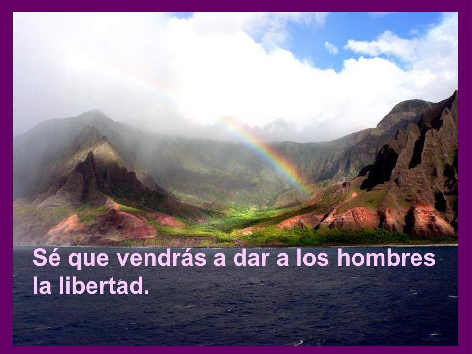Sé que vendrás a dar a los hombres la libertad.