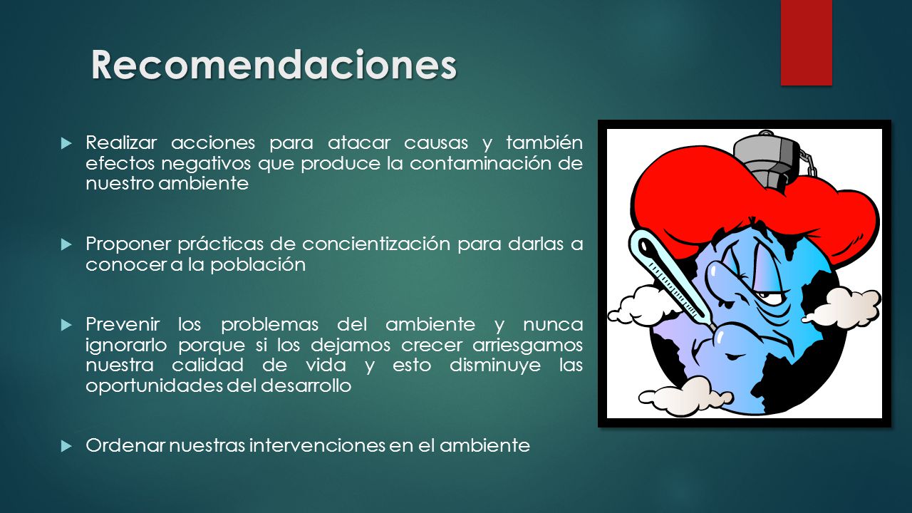 Recomendaciones Realizar acciones para atacar causas y también efectos negativos que produce la contaminación de nuestro ambiente.