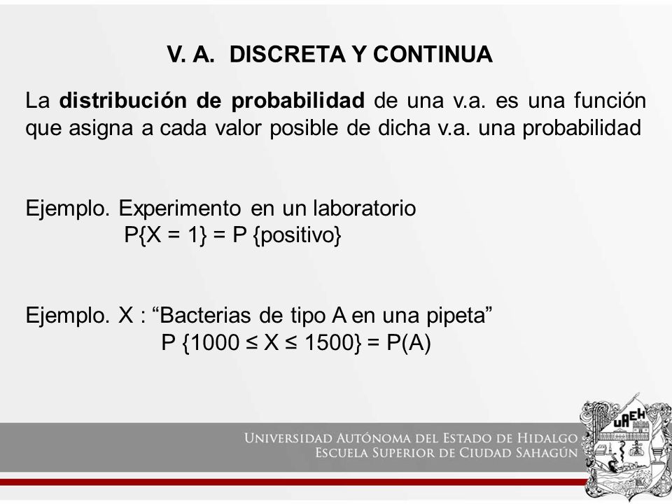 V. A. DISCRETA Y CONTINUA La distribución de probabilidad de una v.a. es una función que asigna a cada valor posible de dicha v.a. una probabilidad.