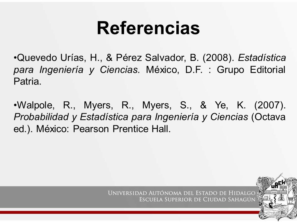 Referencias Quevedo Urías, H., & Pérez Salvador, B. (2008). Estadística para Ingeniería y Ciencias. México, D.F. : Grupo Editorial Patria.