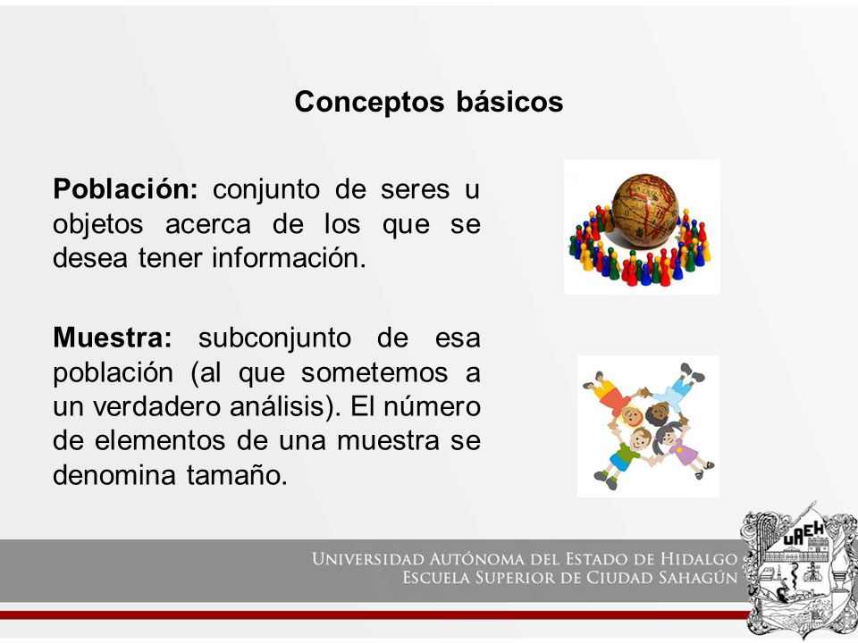 Conceptos básicos Población: conjunto de seres u objetos acerca de los que se desea tener información.