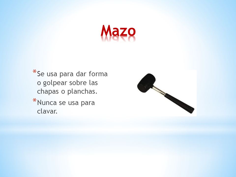Mazo Se usa para dar forma o golpear sobre las chapas o planchas.
