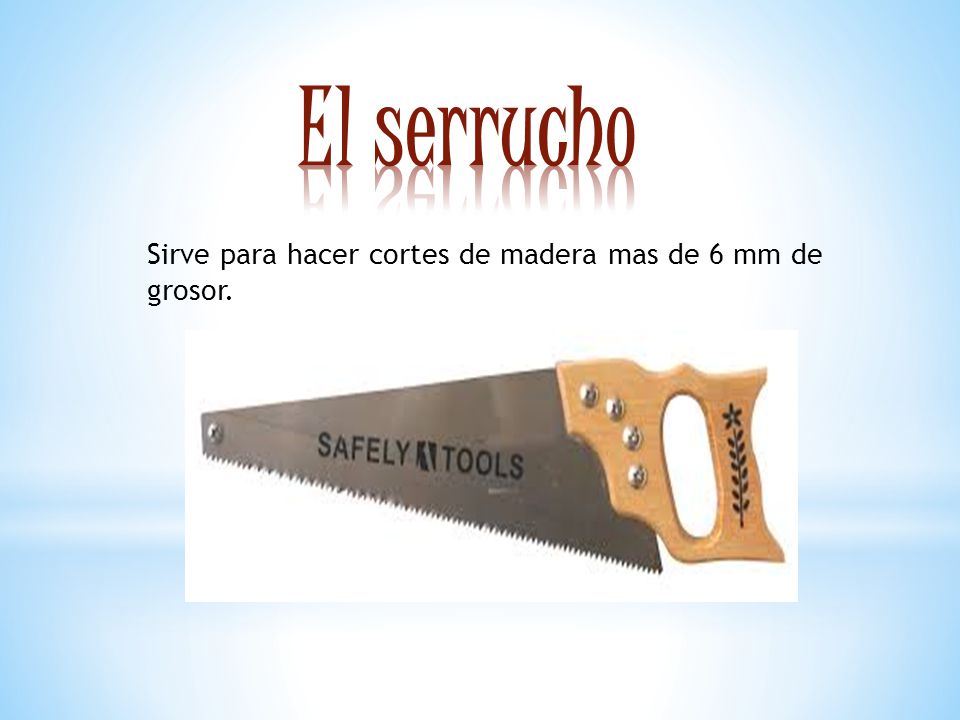 El serrucho Sirve para hacer cortes de madera mas de 6 mm de grosor.