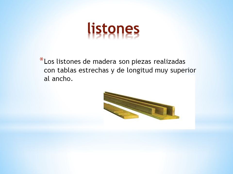 listones Los listones de madera son piezas realizadas con tablas estrechas y de longitud muy superior al ancho.