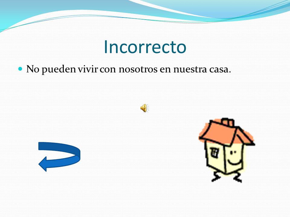 Incorrecto No pueden vivir con nosotros en nuestra casa.