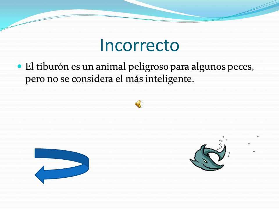 Incorrecto El tiburón es un animal peligroso para algunos peces, pero no se considera el más inteligente.