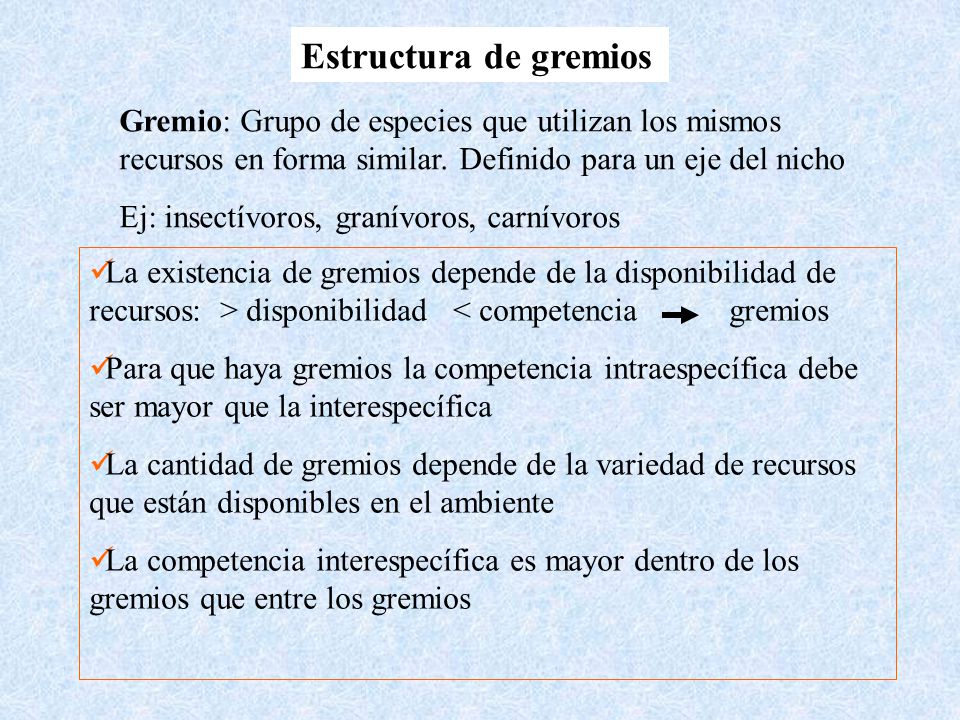 Estructura de gremios Gremio: Grupo de especies que utilizan los mismos recursos en forma similar. Definido para un eje del nicho.