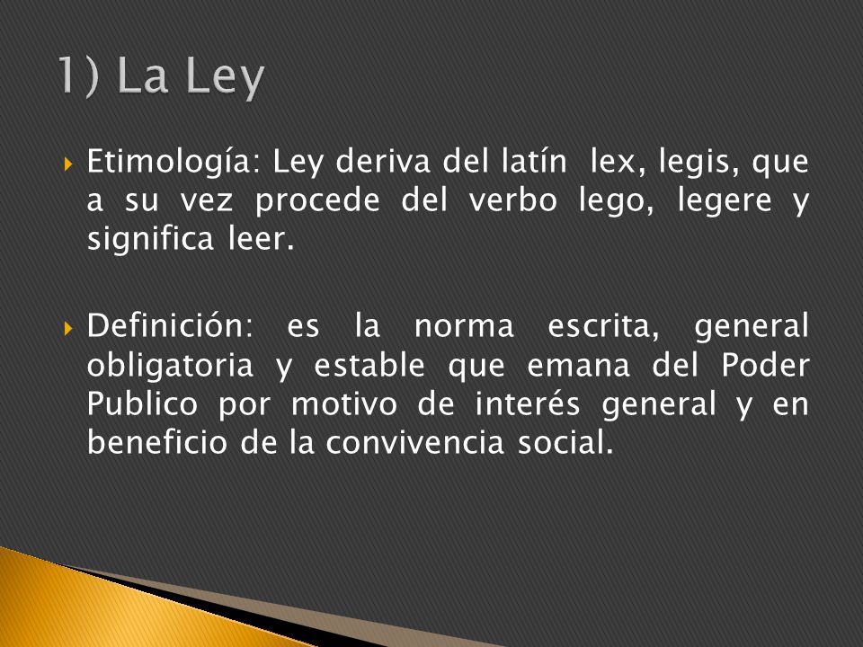 1) La Ley Etimología: Ley deriva del latín lex, legis, que a su vez procede del verbo lego, legere y significa leer.