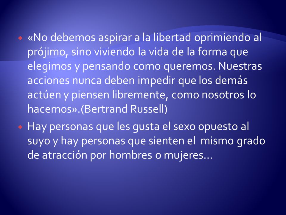 «No debemos aspirar a la libertad oprimiendo al prójimo, sino viviendo la vida de la forma que elegimos y pensando como queremos. Nuestras acciones nunca deben impedir que los demás actúen y piensen libremente, como nosotros lo hacemos».(Bertrand Russell)