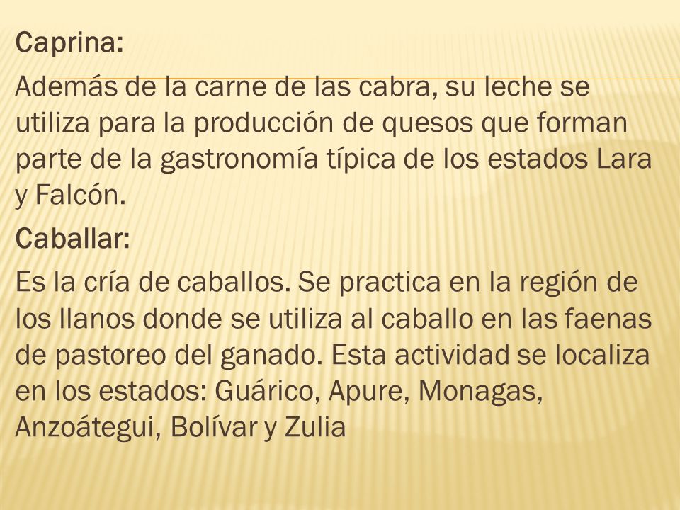 Caprina: Además de la carne de las cabra, su leche se utiliza para la producción de quesos que forman parte de la gastronomía típica de los estados Lara y Falcón.