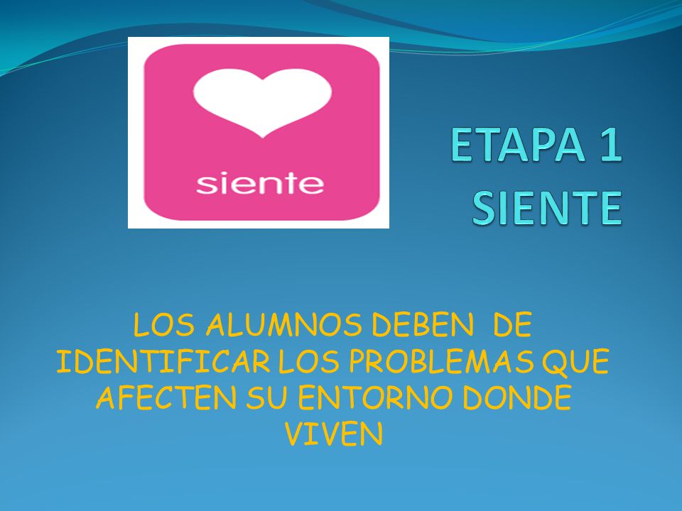 ETAPA 1 SIENTE LOS ALUMNOS DEBEN DE IDENTIFICAR LOS PROBLEMAS QUE AFECTEN SU ENTORNO DONDE VIVEN