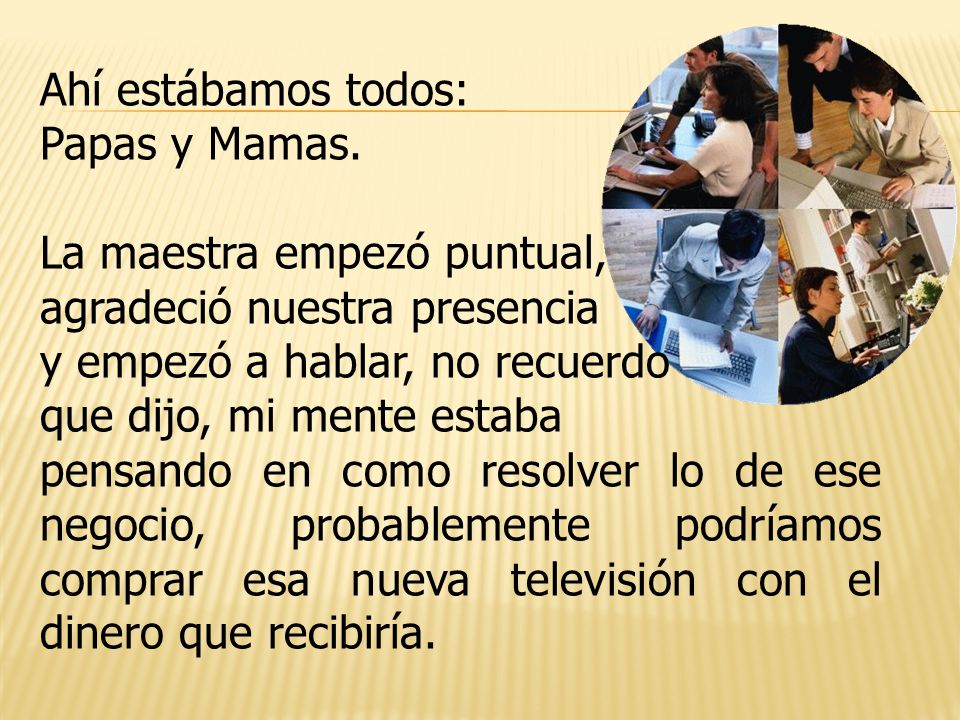 Ahí estábamos todos: Papas y Mamas. La maestra empezó puntual, agradeció nuestra presencia. y empezó a hablar, no recuerdo.