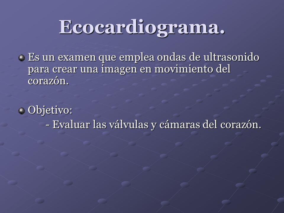 Ecocardiograma. Es un examen que emplea ondas de ultrasonido para crear una imagen en movimiento del corazón.