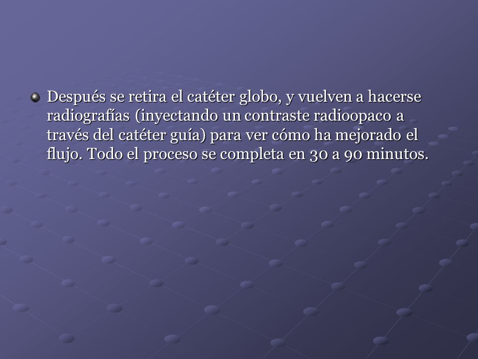 Después se retira el catéter globo, y vuelven a hacerse radiografías (inyectando un contraste radioopaco a través del catéter guía) para ver cómo ha mejorado el flujo.