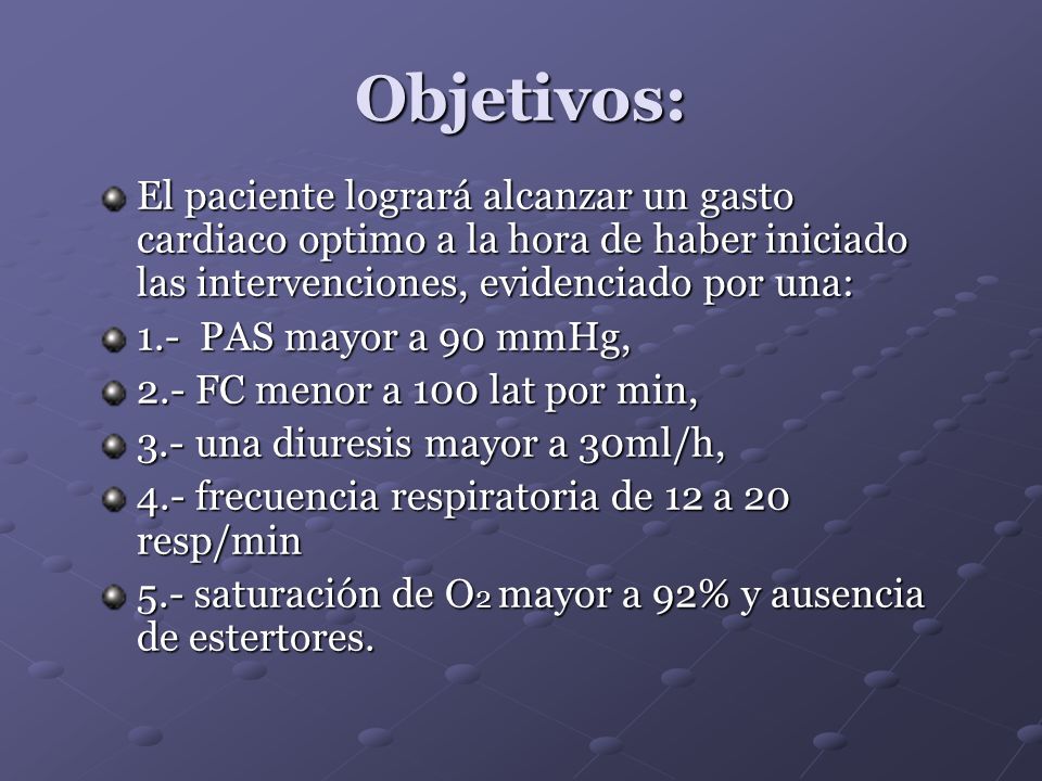 Objetivos: El paciente logrará alcanzar un gasto cardiaco optimo a la hora de haber iniciado las intervenciones, evidenciado por una:
