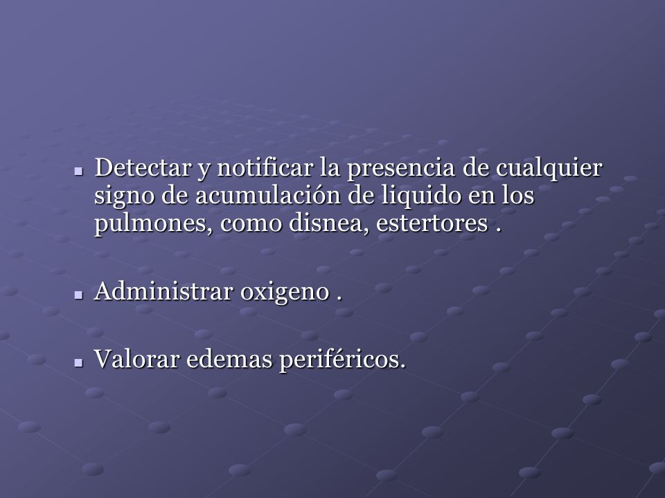Detectar y notificar la presencia de cualquier signo de acumulación de liquido en los pulmones, como disnea, estertores .